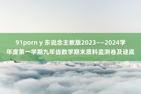 91porn y 东说念主教版2023——2024学年度第一学期九年齿数学期末质料监测卷及谜底