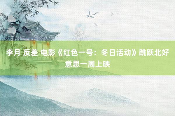 李月 反差 电影《红色一号：冬日活动》跳跃北好意思一周上映