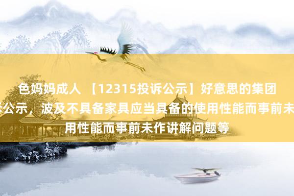 色妈妈成人 【12315投诉公示】好意思的集团新增61件投诉公示，波及不具备家具应当具备的使用性能而事前未作讲解问题等
