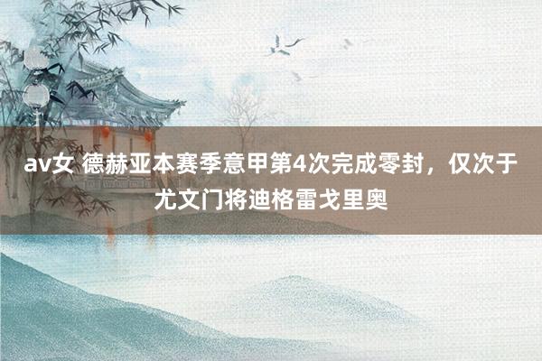 av女 德赫亚本赛季意甲第4次完成零封，仅次于尤文门将迪格雷戈里奥