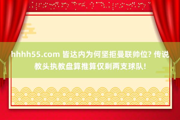 hhhh55.com 皆达内为何坚拒曼联帅位? 传说教头执教盘算推算仅剩两支球队!