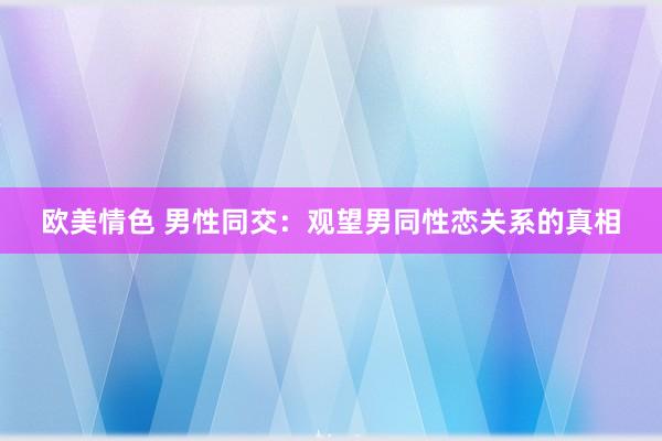 欧美情色 男性同交：观望男同性恋关系的真相