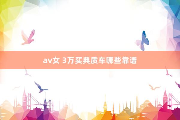 av女 3万买典质车哪些靠谱