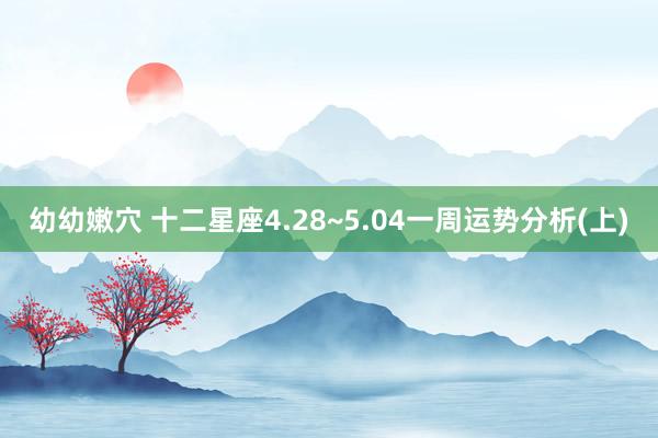 幼幼嫩穴 十二星座4.28~5.04一周运势分析(上)